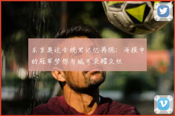 东京奥运会视觉记忆再现：海报中的冠军梦想与城市荣耀交织