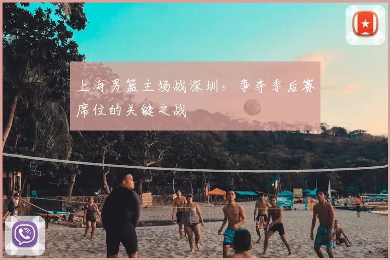 上海男篮主场战深圳，争夺季后赛席位的关键之战