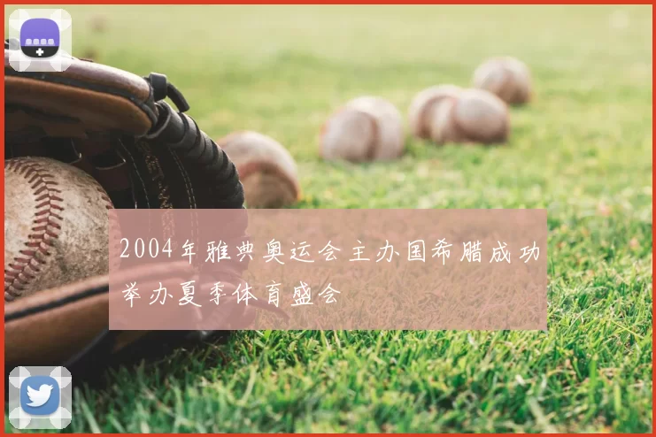 2004年雅典奥运会主办国希腊成功举办夏季体育盛会