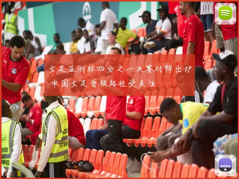 女足亚洲杯四分之一决赛对阵出炉 中国女足晋级路径受关注