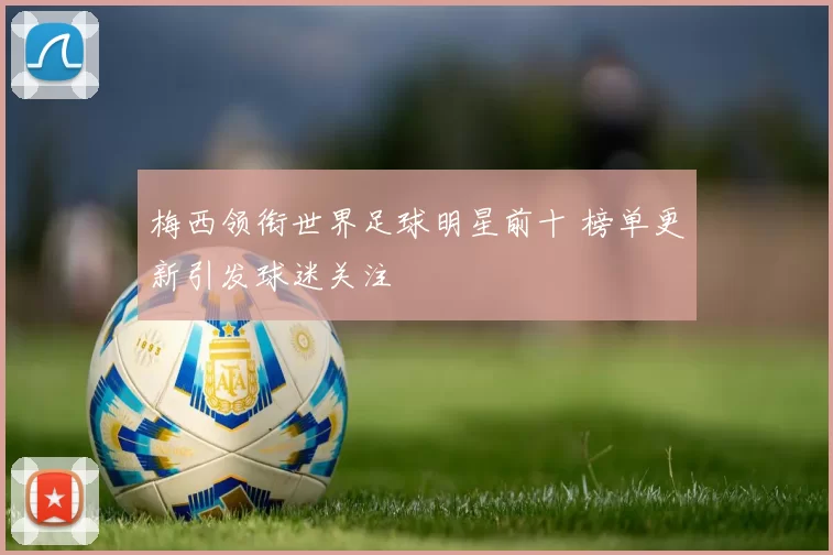 梅西领衔世界足球明星前十 榜单更新引发球迷关注