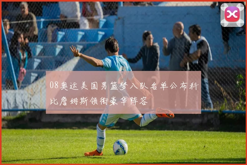 08奥运美国男篮梦八队名单公布科比詹姆斯领衔豪华阵容