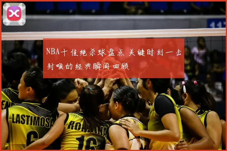 NBA十佳绝杀球盘点 关键时刻一击封喉的经典瞬间回顾