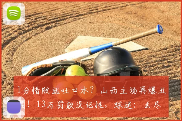 1分惜败就吐口水？山西主场再爆丑闻！13万罚款没记性，球迷：丢尽省份脸