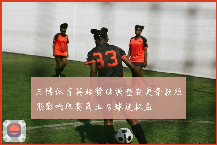 万博体育英超赞助调整变更条款短期影响联赛商业与球迷权益