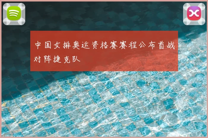 中国女排奥运资格赛赛程公布首战对阵捷克队