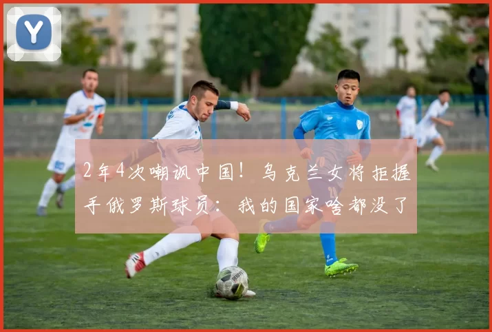 2年4次嘲讽中国！乌克兰女将拒握手俄罗斯球员：我的国家啥都没了