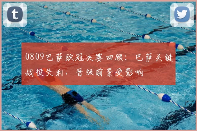 0809巴萨欧冠决赛回顾：巴萨关键战役失利，晋级前景受影响