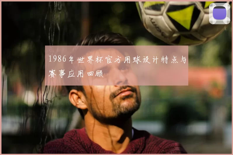 1986年世界杯官方用球设计特点与赛事应用回顾