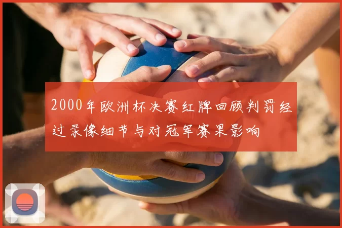 2000年欧洲杯决赛红牌回顾判罚经过录像细节与对冠军赛果影响