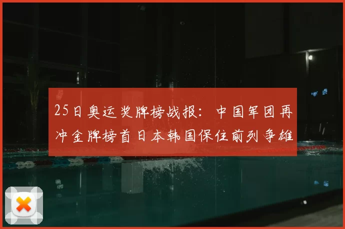 25日奥运奖牌榜战报：中国军团再冲金牌榜首日本韩国保住前列争雄