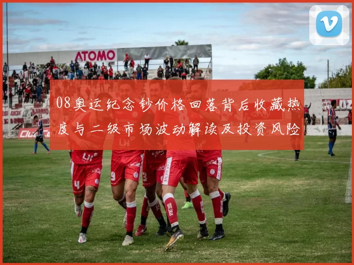 08奥运纪念钞价格回落背后收藏热度与二级市场波动解读及投资风险提示