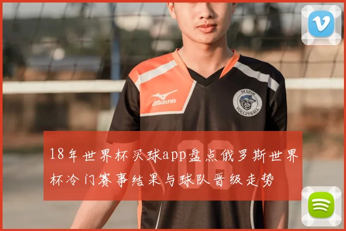 18年世界杯买球app盘点俄罗斯世界杯冷门赛事结果与球队晋级走势