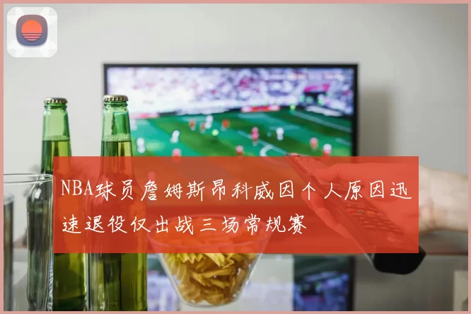 NBA球员詹姆斯昂科威因个人原因迅速退役仅出战三场常规赛