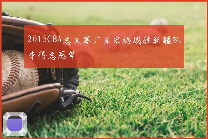 2015CBA总决赛广东宏远战胜新疆队夺得总冠军