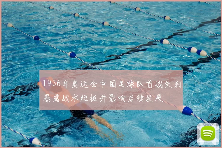 1936年奥运会中国足球队首战失利暴露战术短板并影响后续发展