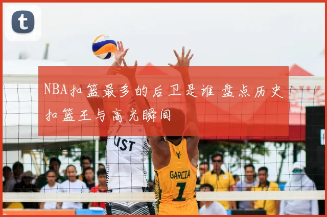 NBA扣篮最多的后卫是谁 盘点历史扣篮王与高光瞬间