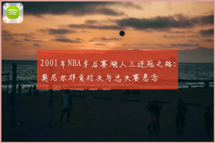 2001年NBA季后赛湖人三连冠之路：奥尼尔邓肯对决与总决赛悬念