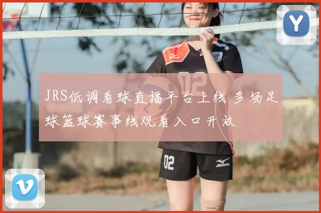 JRS低调看球直播平台上线 多场足球篮球赛事线观看入口开放