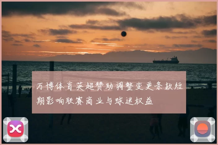 万博体育英超赞助调整变更条款短期影响联赛商业与球迷权益