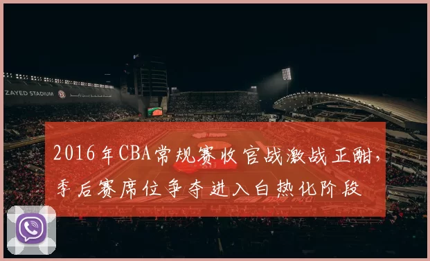 2016年CBA常规赛收官战激战正酣，季后赛席位争夺进入白热化阶段