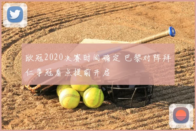 欧冠2020决赛时间确定 巴黎对阵拜仁争冠看点提前开启