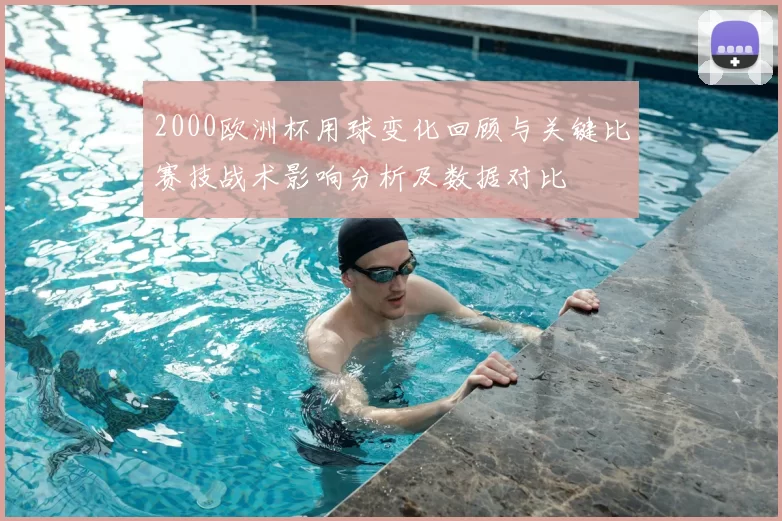 2000欧洲杯用球变化回顾与关键比赛技战术影响分析及数据对比