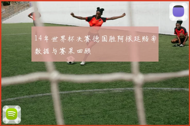 14年世界杯决赛德国胜阿根廷赔率数据与赛果回顾