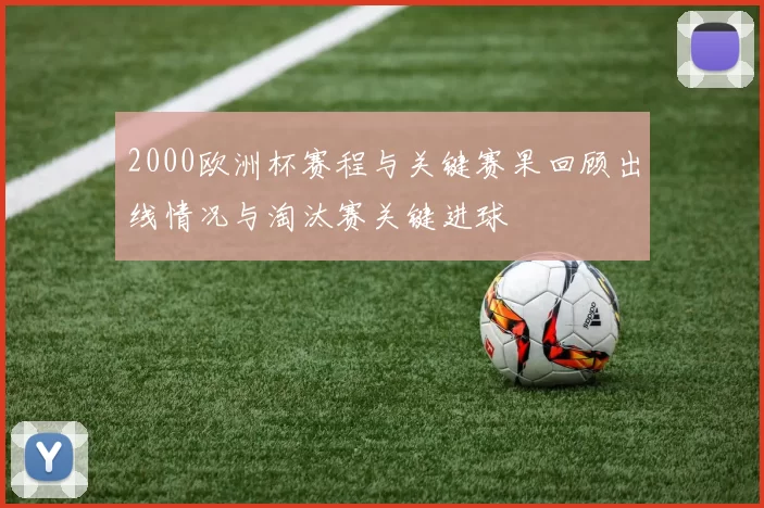 2000欧洲杯赛程与关键赛果回顾出线情况与淘汰赛关键进球