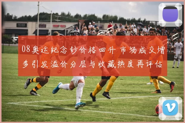 08奥运纪念钞价格回升 市场成交增多引发溢价分层与收藏热度再评估