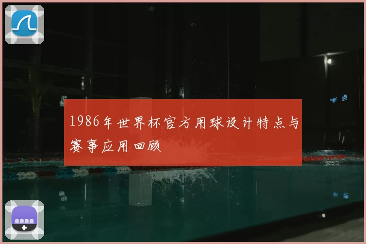1986年世界杯官方用球设计特点与赛事应用回顾