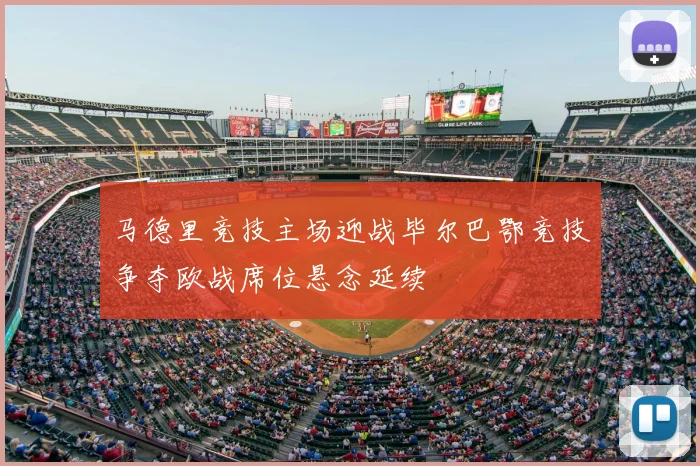 马德里竞技主场迎战毕尔巴鄂竞技争夺欧战席位悬念延续