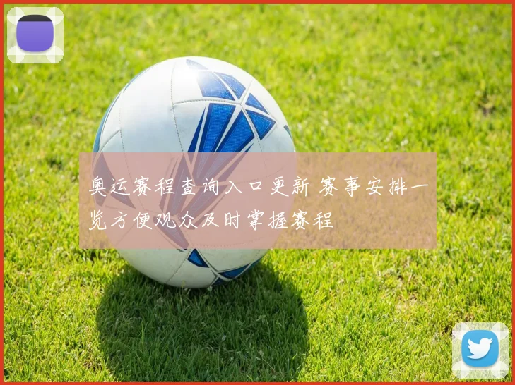 奥运赛程查询入口更新 赛事安排一览方便观众及时掌握赛程