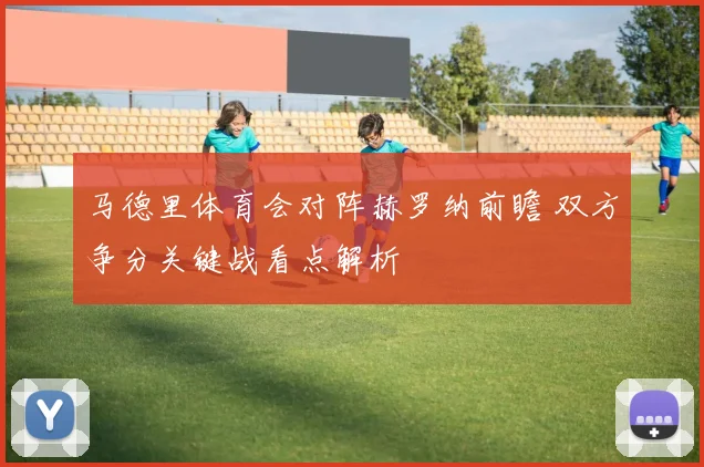 马德里体育会对阵赫罗纳前瞻 双方争分关键战看点解析