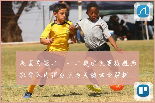 美国男篮二〇一二奥运决赛战胜西班牙队内得分点与关键回合解析