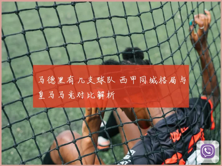 马德里有几支球队 西甲同城格局与皇马马竞对比解析