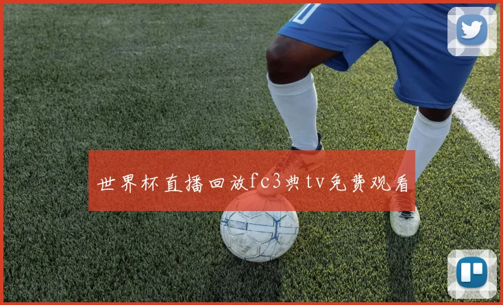 世界杯直播回放fc3典tv免费观看